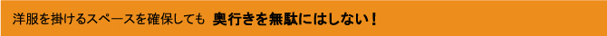 洋服を掛けるスペースを確保しても奥行きを無駄にはしない！