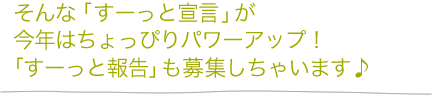 そんな「すーっと宣言」が今年はちょっぴりパワーアップ！「すーっと報告」も募集しちゃいます♪