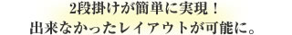 2段掛けが簡単に実現！出来なかったレイアウトが可能に。