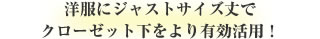 洋服にジャストサイズ丈でクローゼット下をより有効活用！