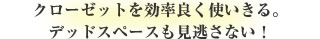 クローゼットを効率良く使いきる。デッドスペースも見逃さない！