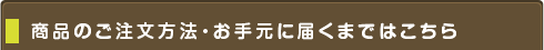 商品のご注文方法

・お手元に届くまではこちら