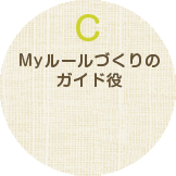 C Myルールづくりのガイド役