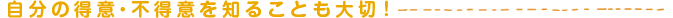 自分の得意・不得意を知ることも大切！