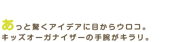 あっと驚くアイデアに目からウロコ。キッズオーガナイザーの手腕がキラリ。