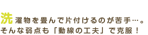 洗濯物を畳んで片付けるのが苦手…。そんな弱点も同線の工夫で克服！