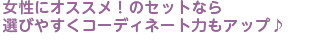 女性にオススメ！のセットなら選びやすくコーディネート力もアップ♪
