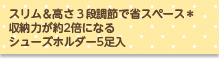 スリム＆高さ３段階調節で省スペース*収納力が約2倍になるシューズホルダー5足入