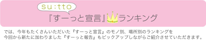 では、今年もたくさんいただいた『すーっと宣言』のモノ別、場所別のランキングを発表！そしてそれぞれの宣言を実行するときに役立つかも？と感じた『すーっと報告』もご紹介します。