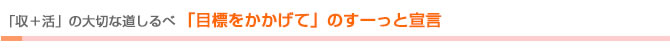 「収＋活」の大切な道しるべ　「目標をかかげて」のすーっと宣言	