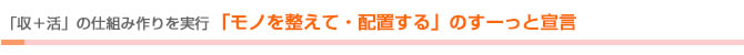 「収＋活」の仕組み作りを実行　「モノを整えて・配置する」のすーっと宣言	